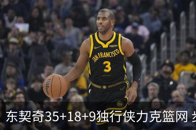 东契奇35+18+9独行侠力克篮网 步行者险胜火箭