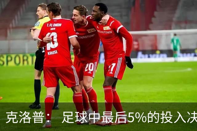 克洛普： 足球中最后5%的投入决定一切 期望与现实匹配就没有压力