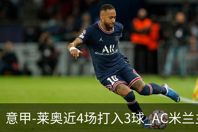 意甲-莱奥近4场打入3球 AC米兰主场1-1遭连平