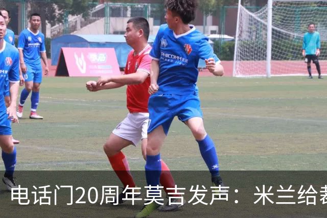 电话门20周年莫吉发声：米兰给裁判打的电话怎么没被窃听？